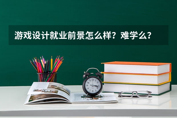 游戏设计就业前景怎么样？难学么？