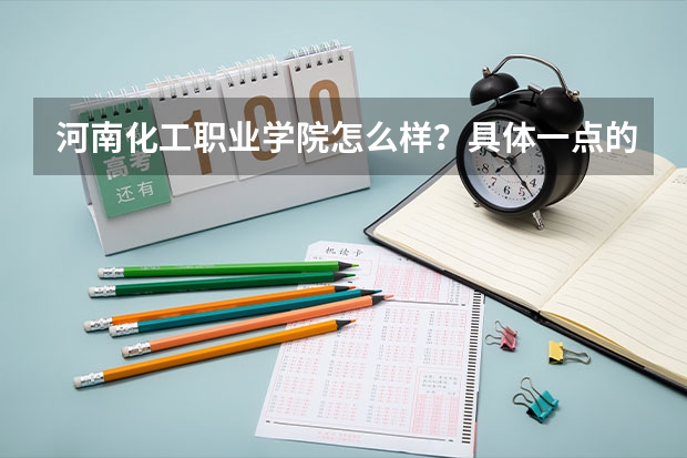 河南化工职业学院怎么样？具体一点的答案,谢谢各位了.谢谢