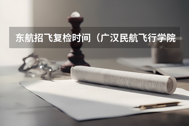 东航招飞复检时间（广汉民航飞行学院招飞面试和体检需带证件）