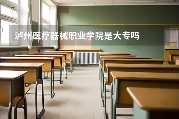 泸州医疗器械职业学院是大专吗