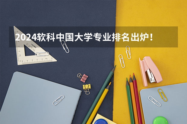 2024软科中国大学专业排名出炉!国内第一的建筑学、城乡规划、风景园林花落谁家?(园林专业大学排名)