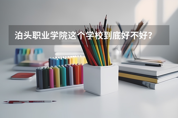 泊头职业学院这个学校到底好不好？ 泊头职业学院石家庄校区的学院介绍