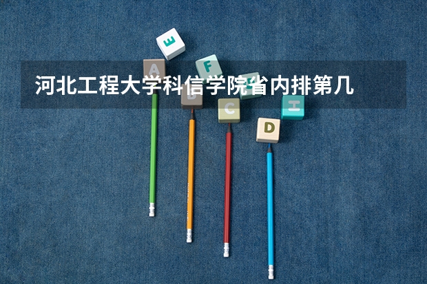 河北工程大学科信学院省内排第几  河北工程大学科信学院王牌专业是哪些