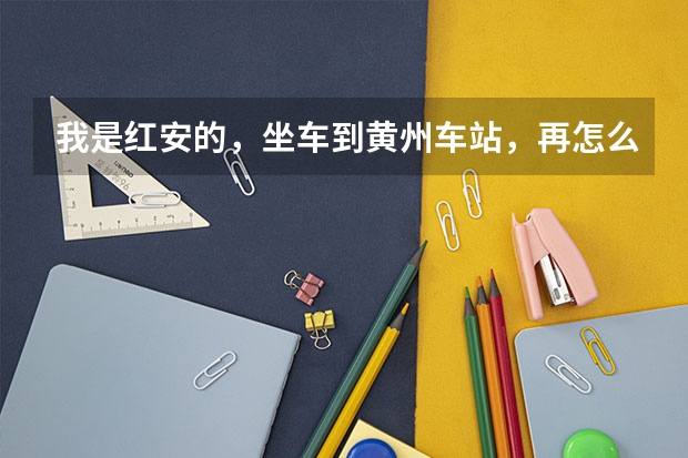 我是红安的，坐车到黄州车站，再怎么坐车到鄂东职业技术学院？