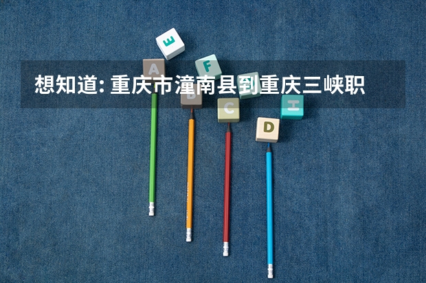 想知道: 重庆市潼南县到重庆三峡职业学院怎么坐车去