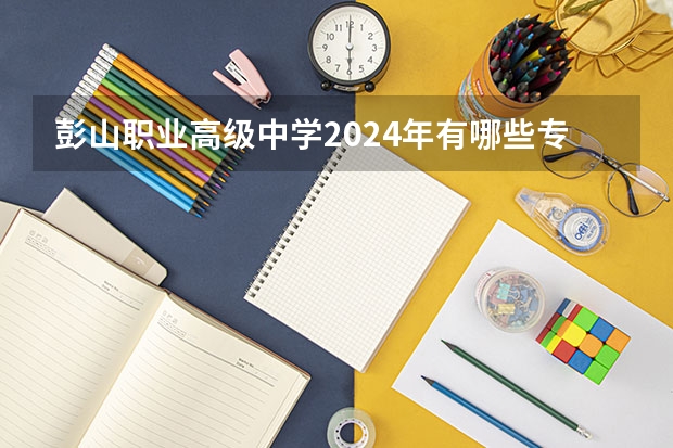 彭山职业高级中学2024年有哪些专业