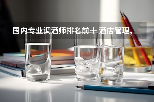 国内专业调酒师排名前十 酒店管理、餐饮管理和服务这两个专业是相同的么？