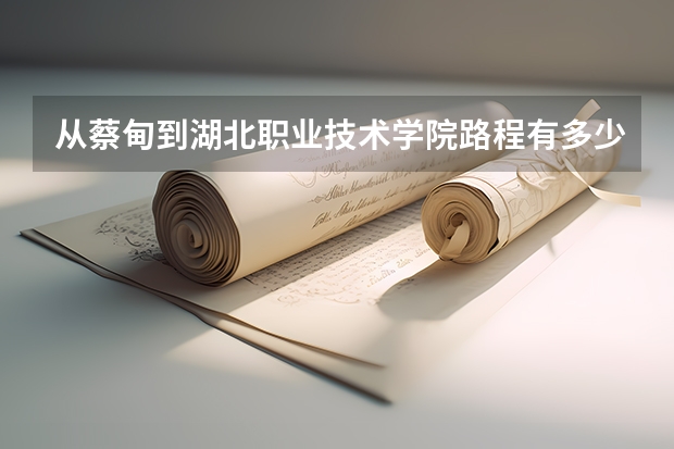 从蔡甸到湖北职业技术学院路程有多少公里开车得多长时间