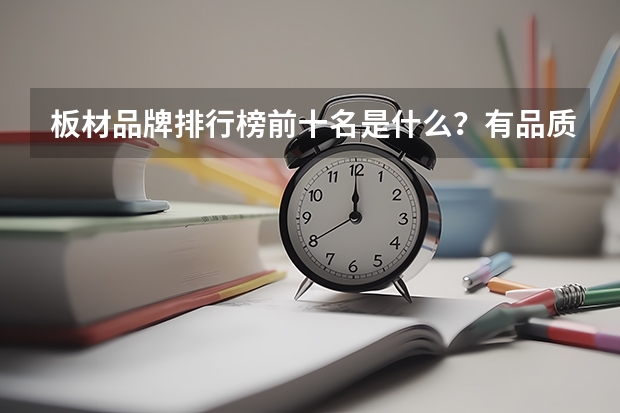 板材品牌排行榜前十名是什么？有品质好的板材么？