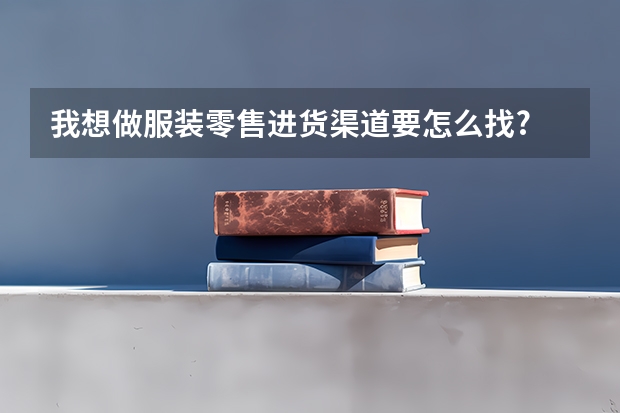我想做服装零售进货渠道要怎么找?