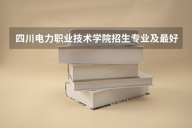 四川电力职业技术学院招生专业及最好的专业有哪些
