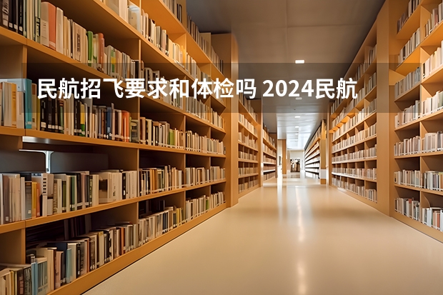民航招飞要求和体检吗 2024民航招飞体检时间