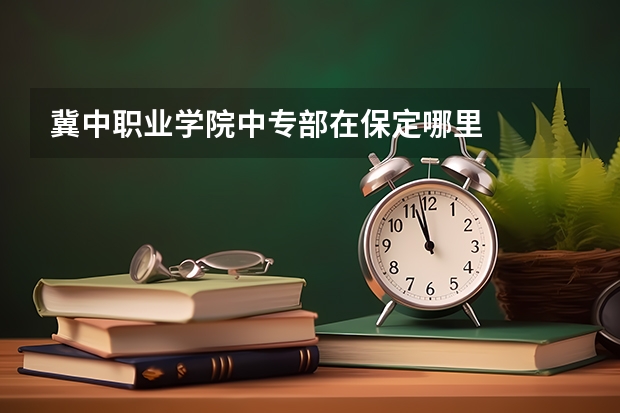 冀中职业学院中专部在保定哪里