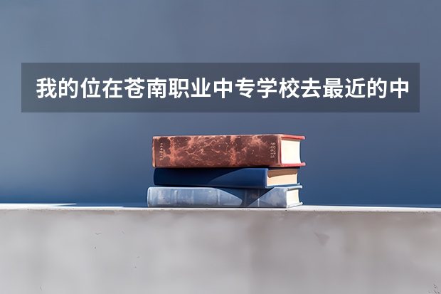 我的位在苍南职业中专学校去最近的中国移动公司怎么走?