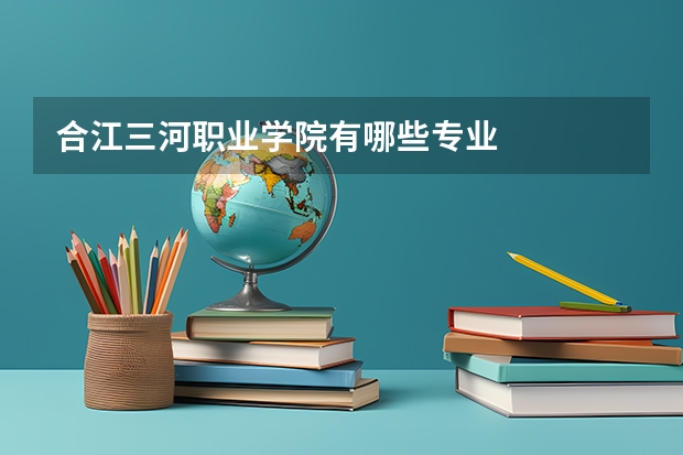 合江三河职业学院有哪些专业