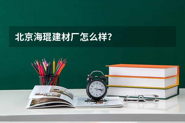 北京海琨建材厂怎么样？