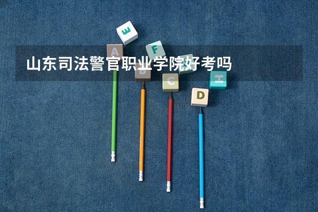 山东司法警官职业学院好考吗
