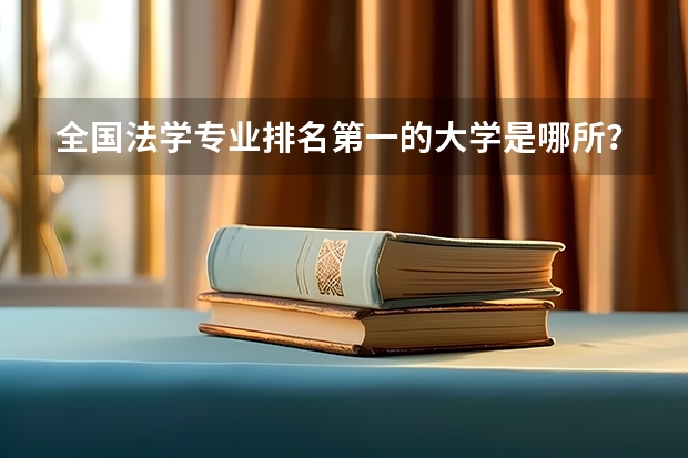 全国法学专业排名第一的大学是哪所？（大学专业排行榜）