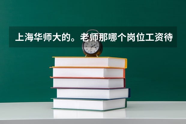 上海华师大的。老师那哪个岗位工资待遇好一些