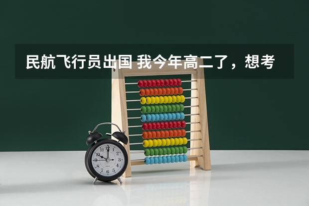 民航飞行员出国 我今年高二了,想考飞行员。知道的帮个忙。
