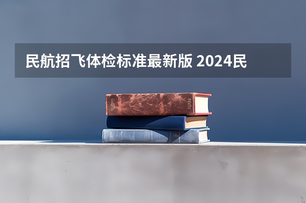 民航招飞体检标准最新版 2024民航招飞体检时间