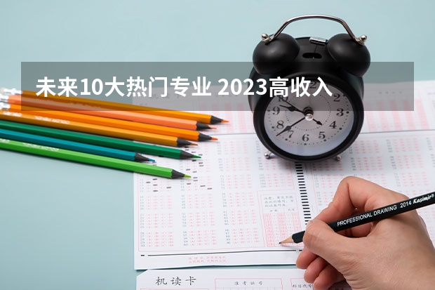 未来10大热门专业 2023高收入专业有哪些