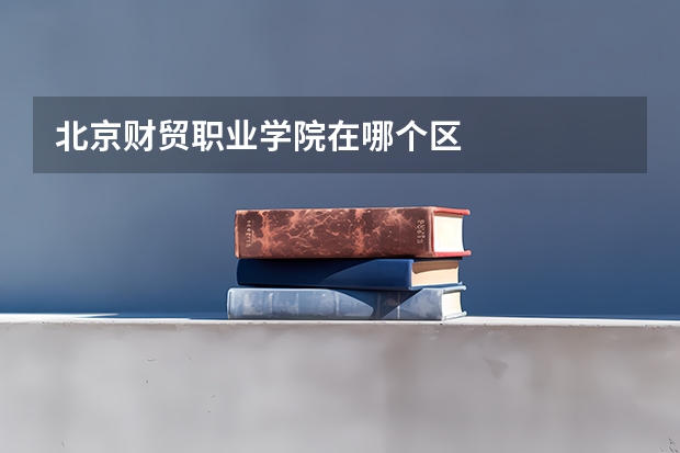 北京财贸职业学院在哪个区