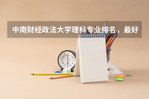 中南财经政法大学理科专业排名，最好的理科专业有哪些