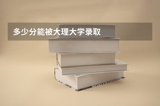 多少分能被大理大学录取