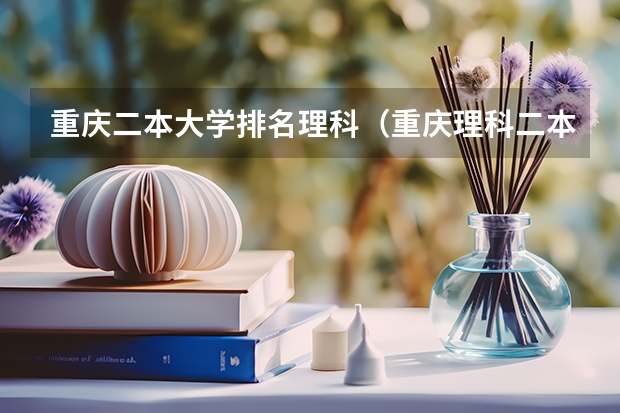 重庆二本大学排名理科（重庆理科二本大学排名）