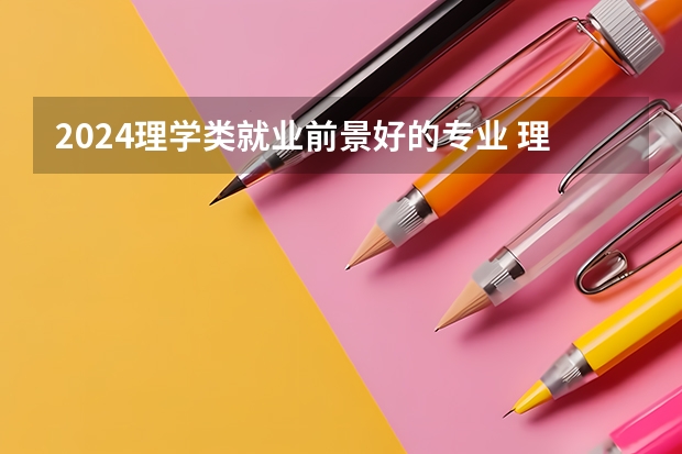 2024理学类就业前景好的专业 理科热门专业有哪些