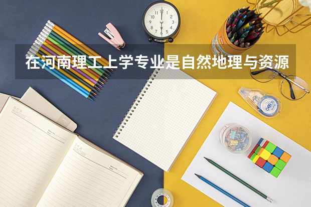 在河南理工上学专业是自然地理与资源环境将来好就业吗？