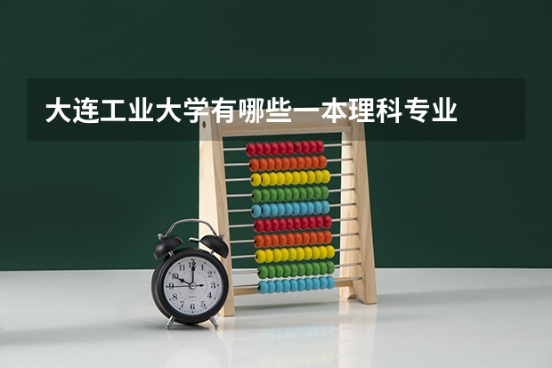 大连工业大学有哪些一本理科专业