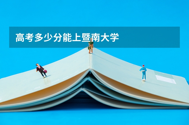 高考多少分能上暨南大学