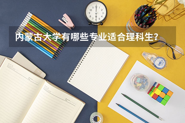 内蒙古大学有哪些专业适合理科生？