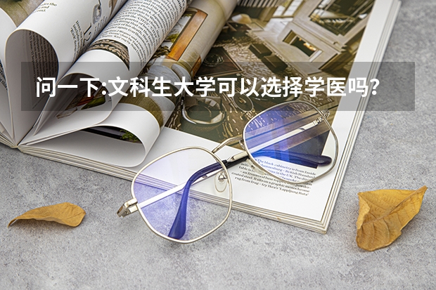 问一下:文科生大学可以选择学医吗？是不是只有理科生才能学医？
