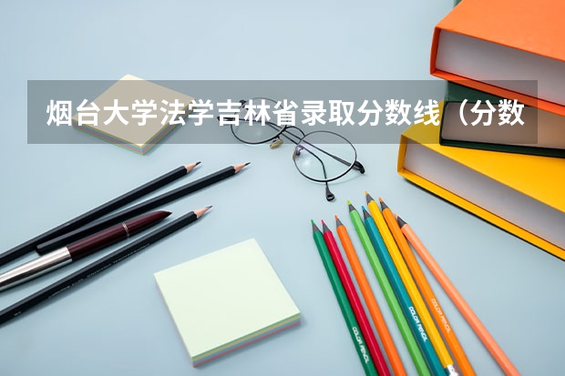 烟台大学法学吉林省录取分数线（分数低又好的大学：分数比较低的专业）