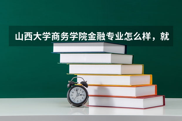 山西大学商务学院金融专业怎么样，就业前景如何