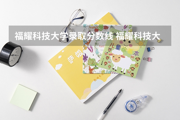 福耀科技大学录取分数线 福耀科技大学录取分数