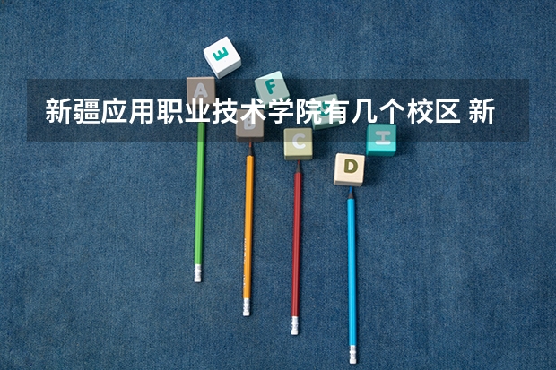 新疆应用职业技术学院有几个校区 新疆应用职业技术学院学校有多大