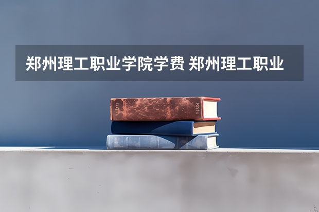 郑州理工职业学院学费 郑州理工职业学院单招成绩多少录取