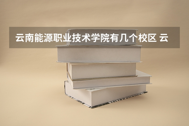 云南能源职业技术学院有几个校区 云南能源职业技术学院学校有多大