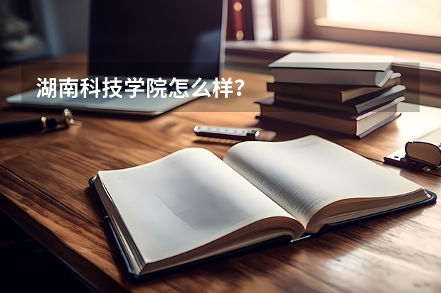 湖南科技学院怎么样？