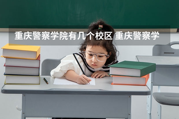 重庆警察学院有几个校区 重庆警察学院学校有多大