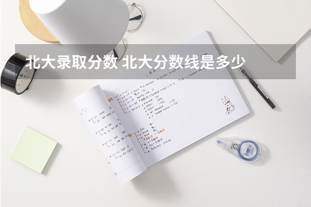 北大录取分数 北大分数线是多少