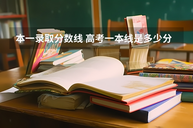 本一录取分数线 高考一本线是多少分