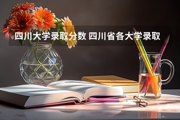 四川大学录取分数 四川省各大学录取分数线2023年