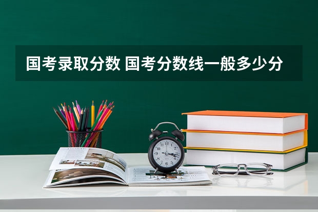 国考录取分数 国考分数线一般多少分