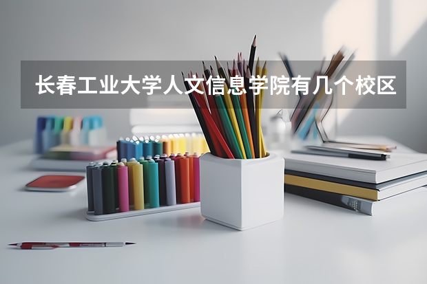 长春工业大学人文信息学院有几个校区 长春工业大学人文信息学院学校有多大