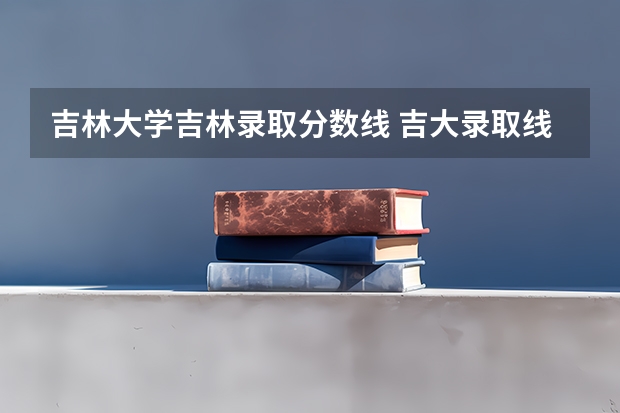 吉林大学吉林录取分数线 吉大录取线2023